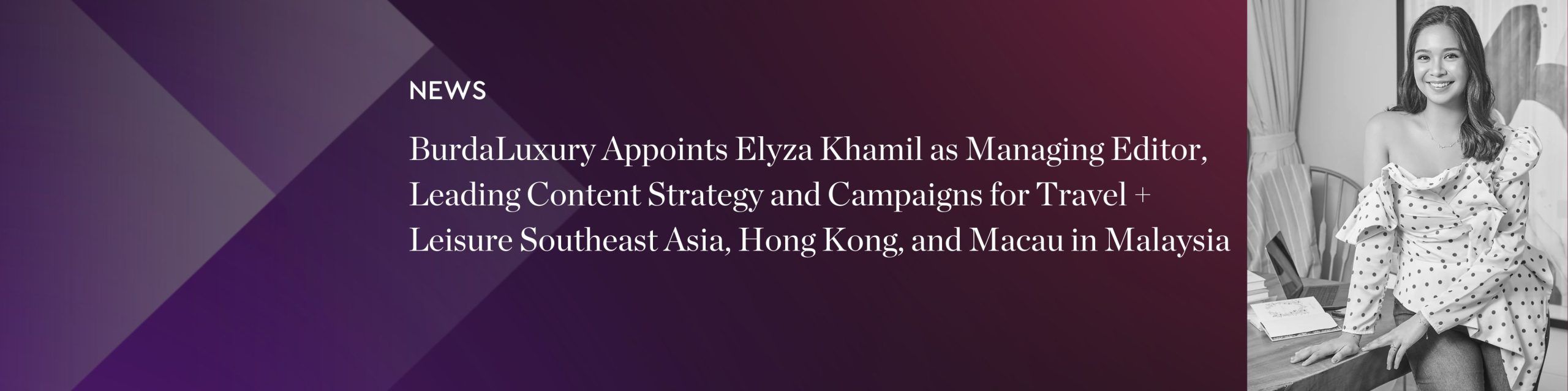 BurdaLuxury Appoints Elyza Khamil as Managing Editor, Leading Content Strategy and Campaigns for Travel + Leisure Southeast Asia, Hong Kong, and Macau in Malaysia
