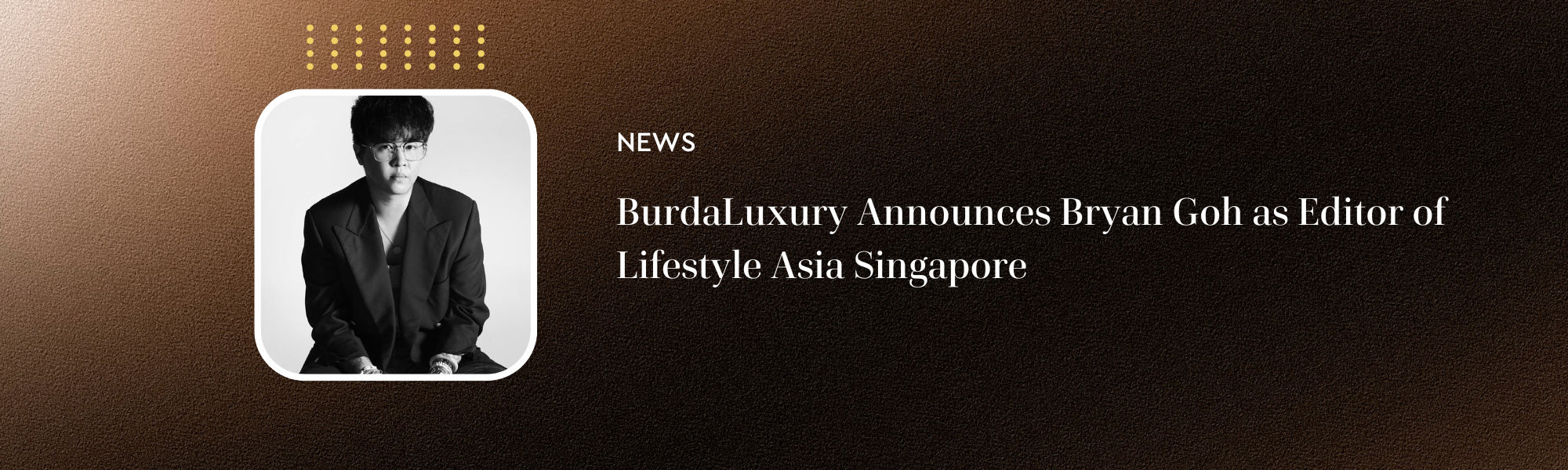 BurdaLuxury Announces Bryan Goh as Editor of Lifestyle Asia Singapore