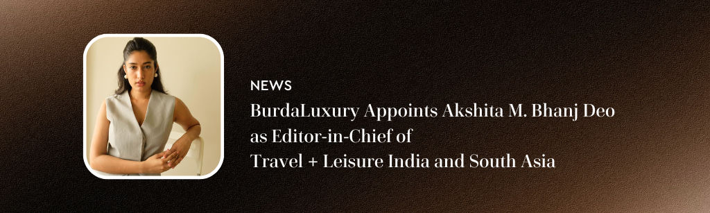 BurdaLuxury Appoints Akshita M. Bhanj Deo as Editor-in-Chief of Travel + Leisure India and South Asia
