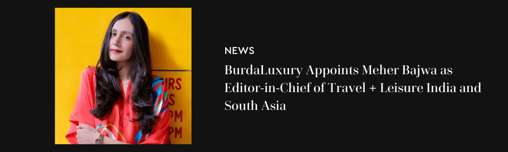 BurdaLuxury Appoints Meher Bajwa as Editor-in-Chief of Travel + Leisure India and South Asia